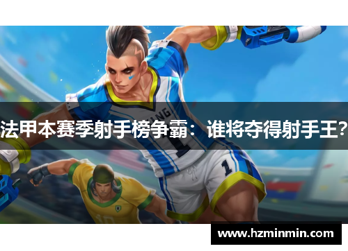 法甲本赛季射手榜争霸：谁将夺得射手王？