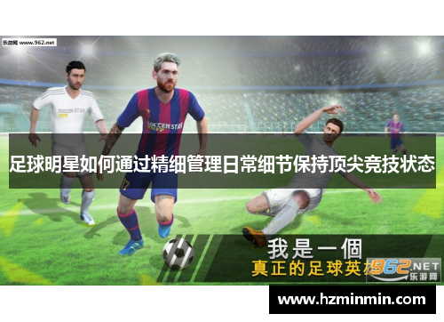 足球明星如何通过精细管理日常细节保持顶尖竞技状态