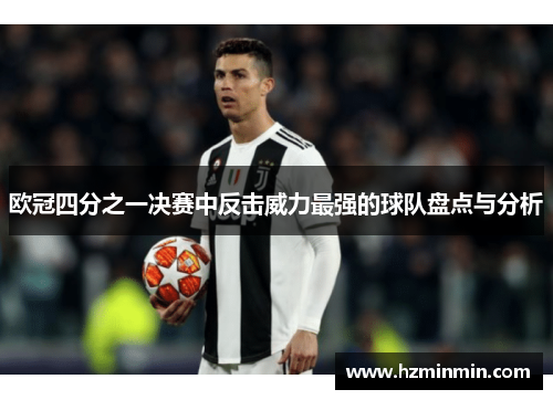 欧冠四分之一决赛中反击威力最强的球队盘点与分析