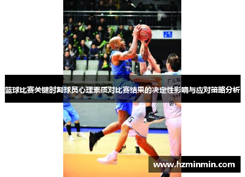 篮球比赛关键时刻球员心理素质对比赛结果的决定性影响与应对策略分析