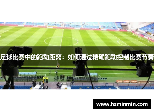 足球比赛中的跑动距离：如何通过精确跑动控制比赛节奏